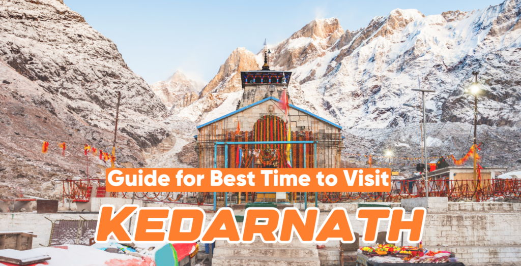 Kedarnath Yatra : When Is the Best Time to Visit Kedarnath?